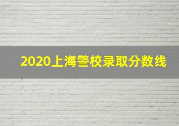 2020上海警校录取分数线