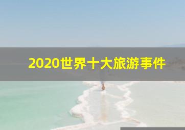 2020世界十大旅游事件