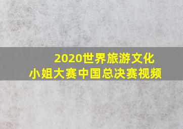 2020世界旅游文化小姐大赛中国总决赛视频