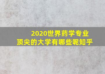 2020世界药学专业顶尖的大学有哪些呢知乎