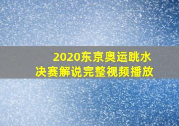 2020东京奥运跳水决赛解说完整视频播放