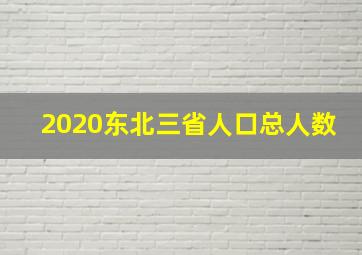 2020东北三省人口总人数