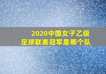 2020中国女子乙级足球联赛冠军是哪个队