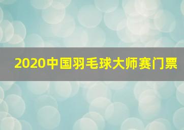 2020中国羽毛球大师赛门票