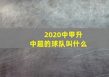 2020中甲升中超的球队叫什么