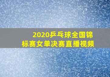 2020乒乓球全国锦标赛女单决赛直播视频