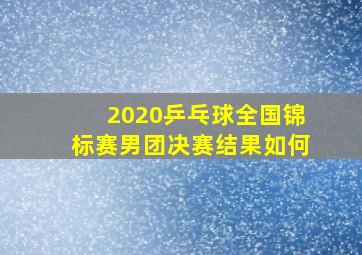 2020乒乓球全国锦标赛男团决赛结果如何