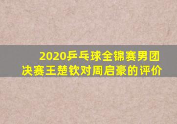 2020乒乓球全锦赛男团决赛王楚钦对周启豪的评价