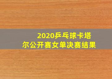 2020乒乓球卡塔尔公开赛女单决赛结果