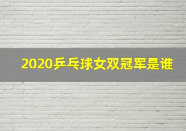 2020乒乓球女双冠军是谁