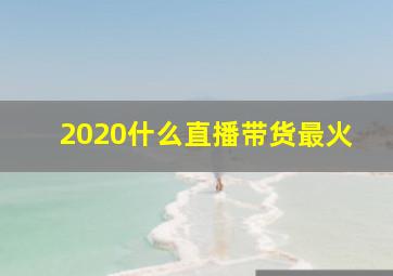 2020什么直播带货最火