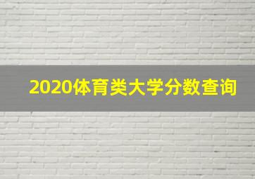 2020体育类大学分数查询