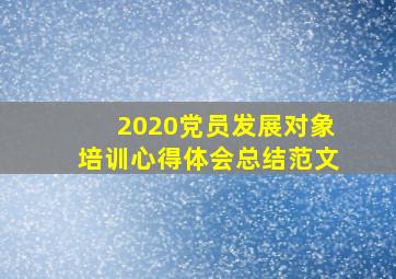 2020党员发展对象培训心得体会总结范文