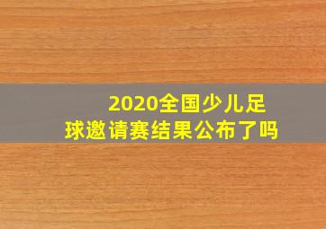 2020全国少儿足球邀请赛结果公布了吗