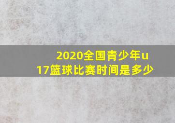 2020全国青少年u17篮球比赛时间是多少