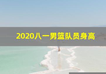 2020八一男篮队员身高