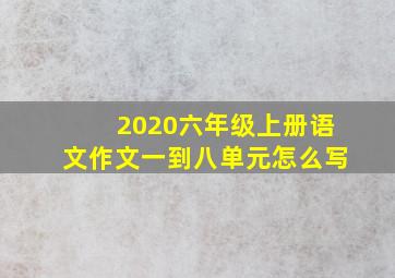 2020六年级上册语文作文一到八单元怎么写