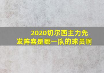 2020切尔西主力先发阵容是哪一队的球员啊