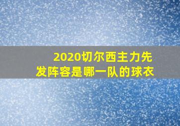 2020切尔西主力先发阵容是哪一队的球衣