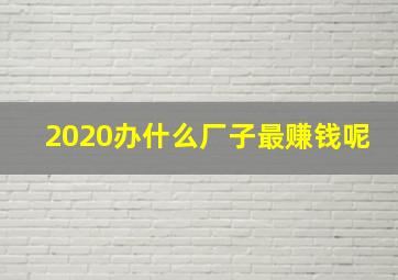 2020办什么厂子最赚钱呢