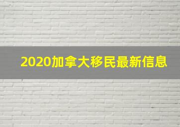 2020加拿大移民最新信息