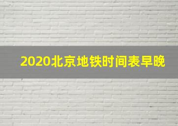 2020北京地铁时间表早晚