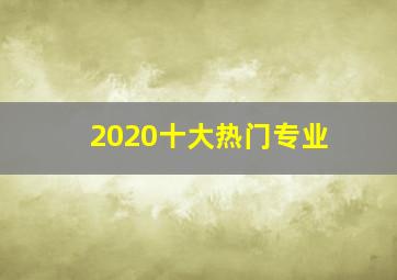 2020十大热门专业