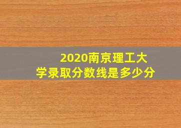 2020南京理工大学录取分数线是多少分