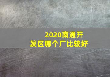 2020南通开发区哪个厂比较好