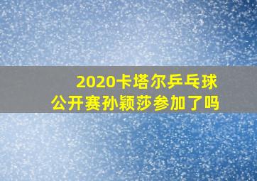 2020卡塔尔乒乓球公开赛孙颖莎参加了吗