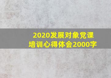 2020发展对象党课培训心得体会2000字