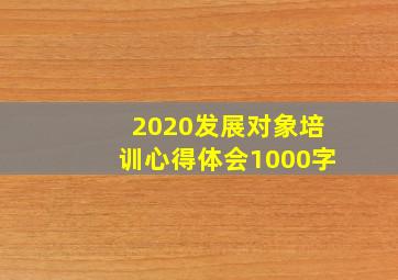 2020发展对象培训心得体会1000字