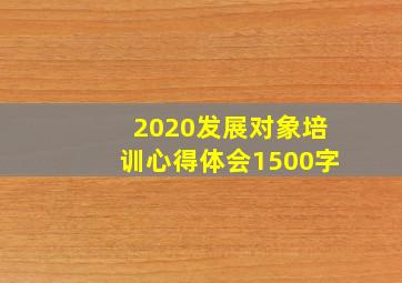 2020发展对象培训心得体会1500字