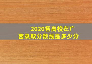 2020各高校在广西录取分数线是多少分