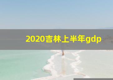 2020吉林上半年gdp