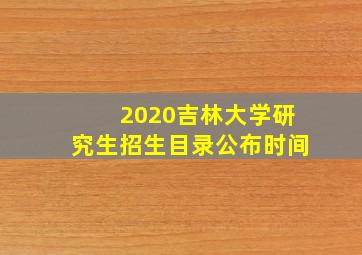 2020吉林大学研究生招生目录公布时间