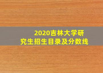 2020吉林大学研究生招生目录及分数线