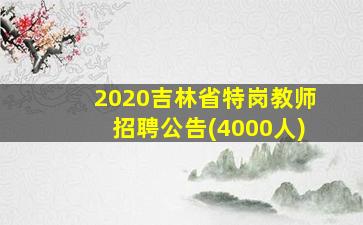 2020吉林省特岗教师招聘公告(4000人)