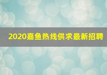 2020嘉鱼热线供求最新招聘