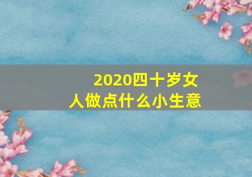 2020四十岁女人做点什么小生意