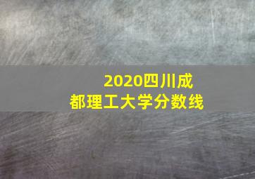 2020四川成都理工大学分数线