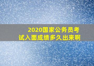 2020国家公务员考试入面成绩多久出来啊