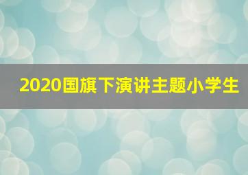 2020国旗下演讲主题小学生