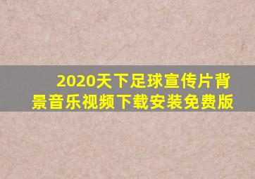 2020天下足球宣传片背景音乐视频下载安装免费版