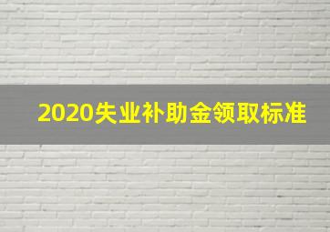 2020失业补助金领取标准