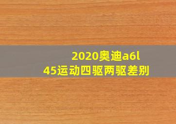 2020奥迪a6l45运动四驱两驱差别