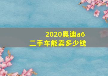 2020奥迪a6二手车能卖多少钱