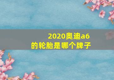 2020奥迪a6的轮胎是哪个牌子