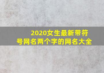 2020女生最新带符号网名两个字的网名大全