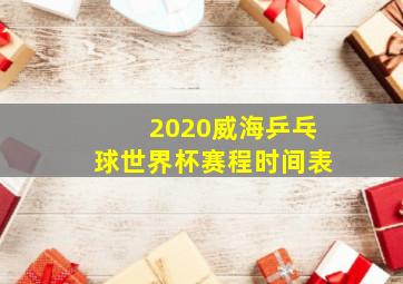 2020威海乒乓球世界杯赛程时间表